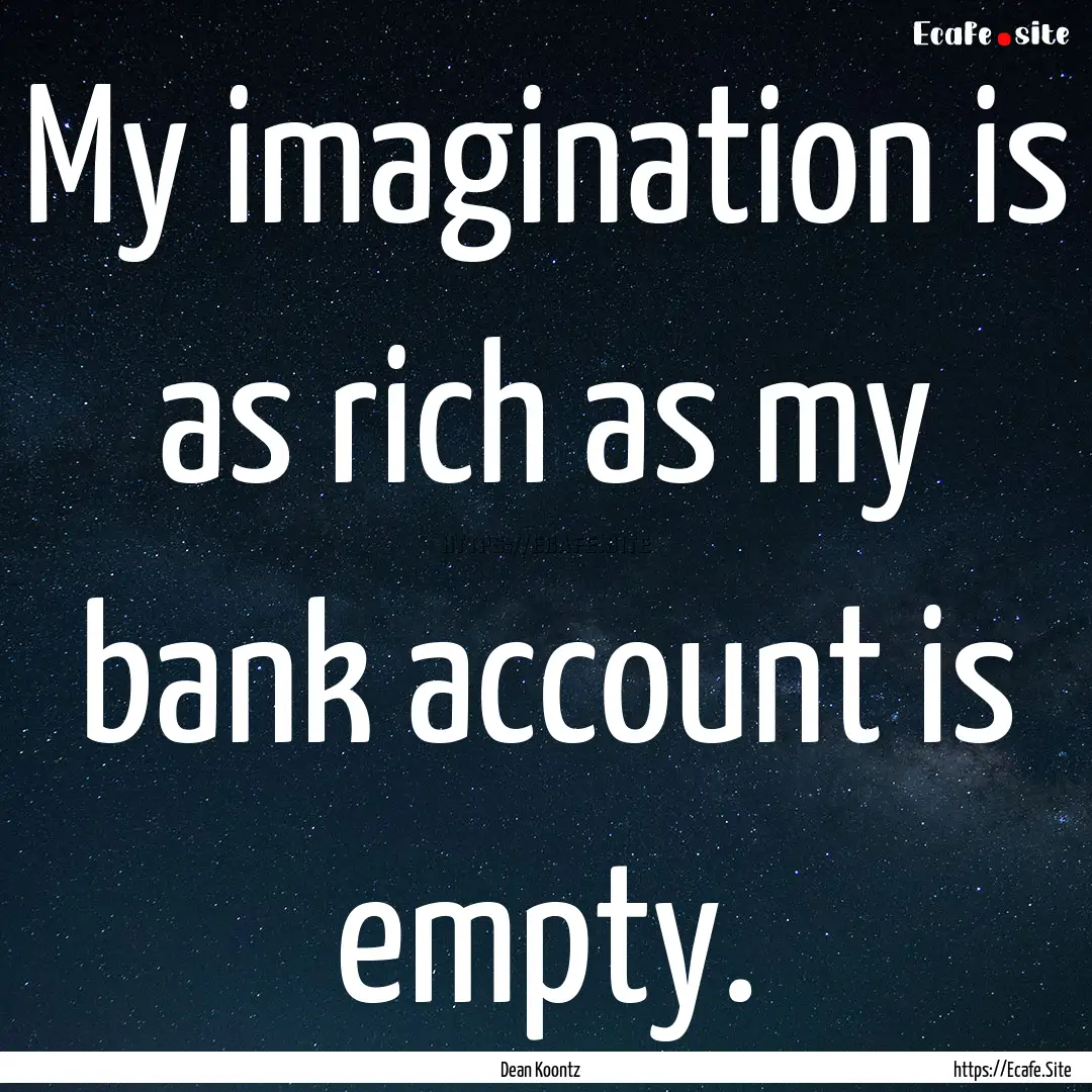 My imagination is as rich as my bank account.... : Quote by Dean Koontz