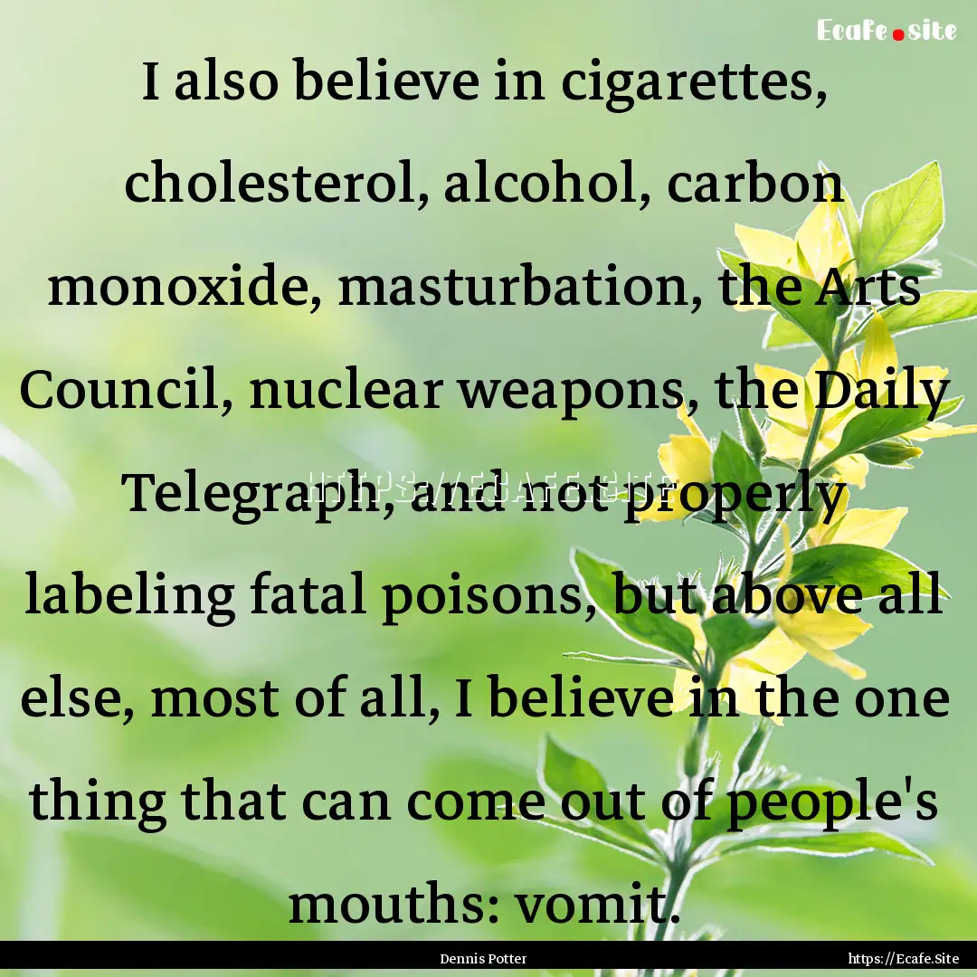 I also believe in cigarettes, cholesterol,.... : Quote by Dennis Potter