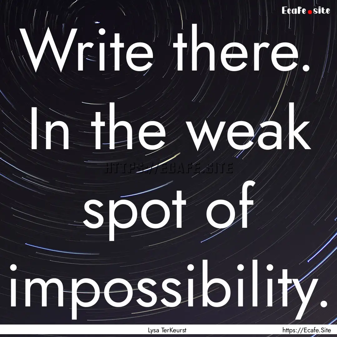 Write there. In the weak spot of impossibility..... : Quote by Lysa TerKeurst