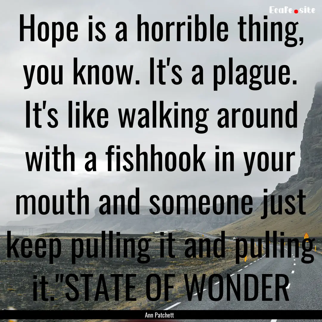 Hope is a horrible thing, you know. It's.... : Quote by Ann Patchett