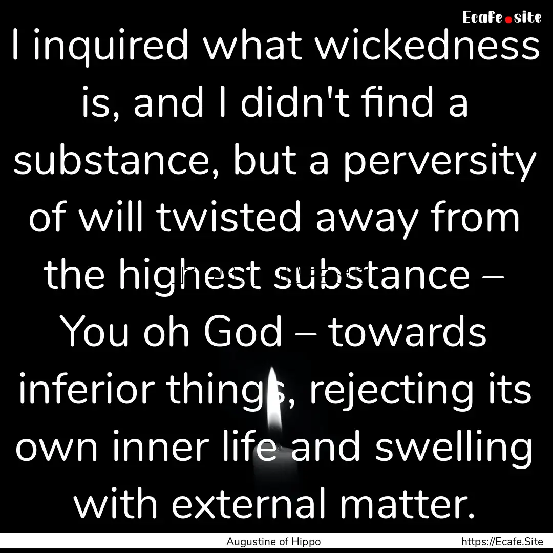 I inquired what wickedness is, and I didn't.... : Quote by Augustine of Hippo