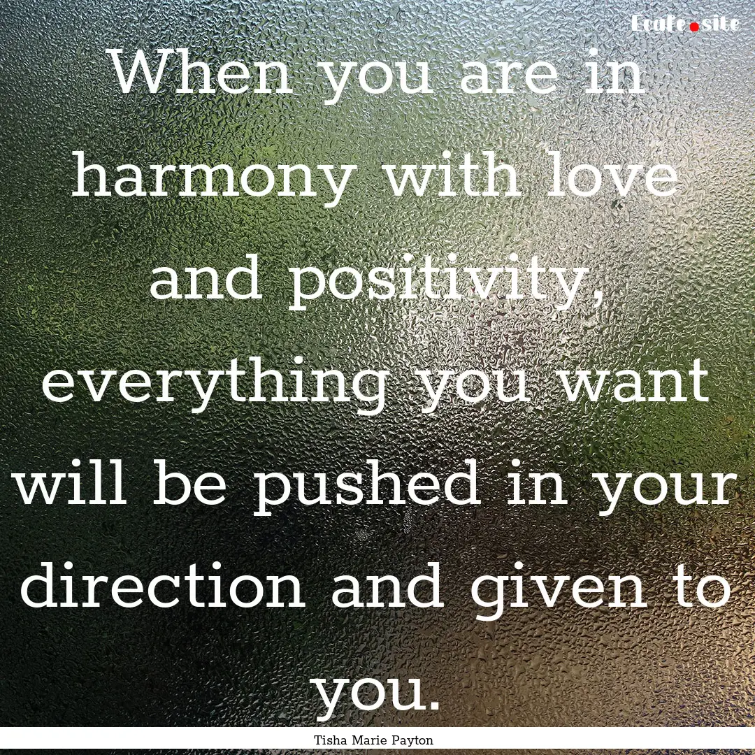 When you are in harmony with love and positivity,.... : Quote by Tisha Marie Payton