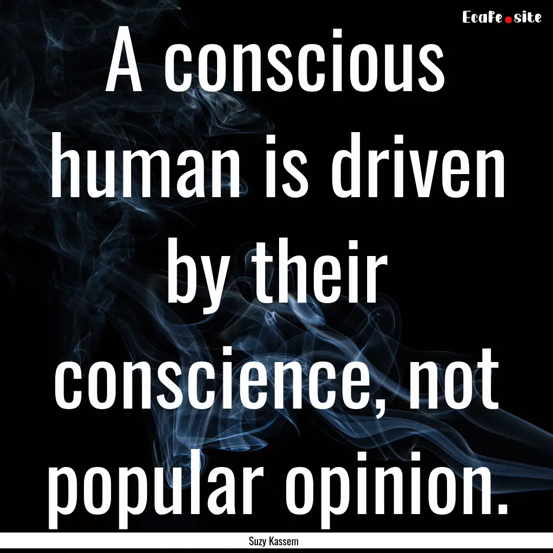 A conscious human is driven by their conscience,.... : Quote by Suzy Kassem