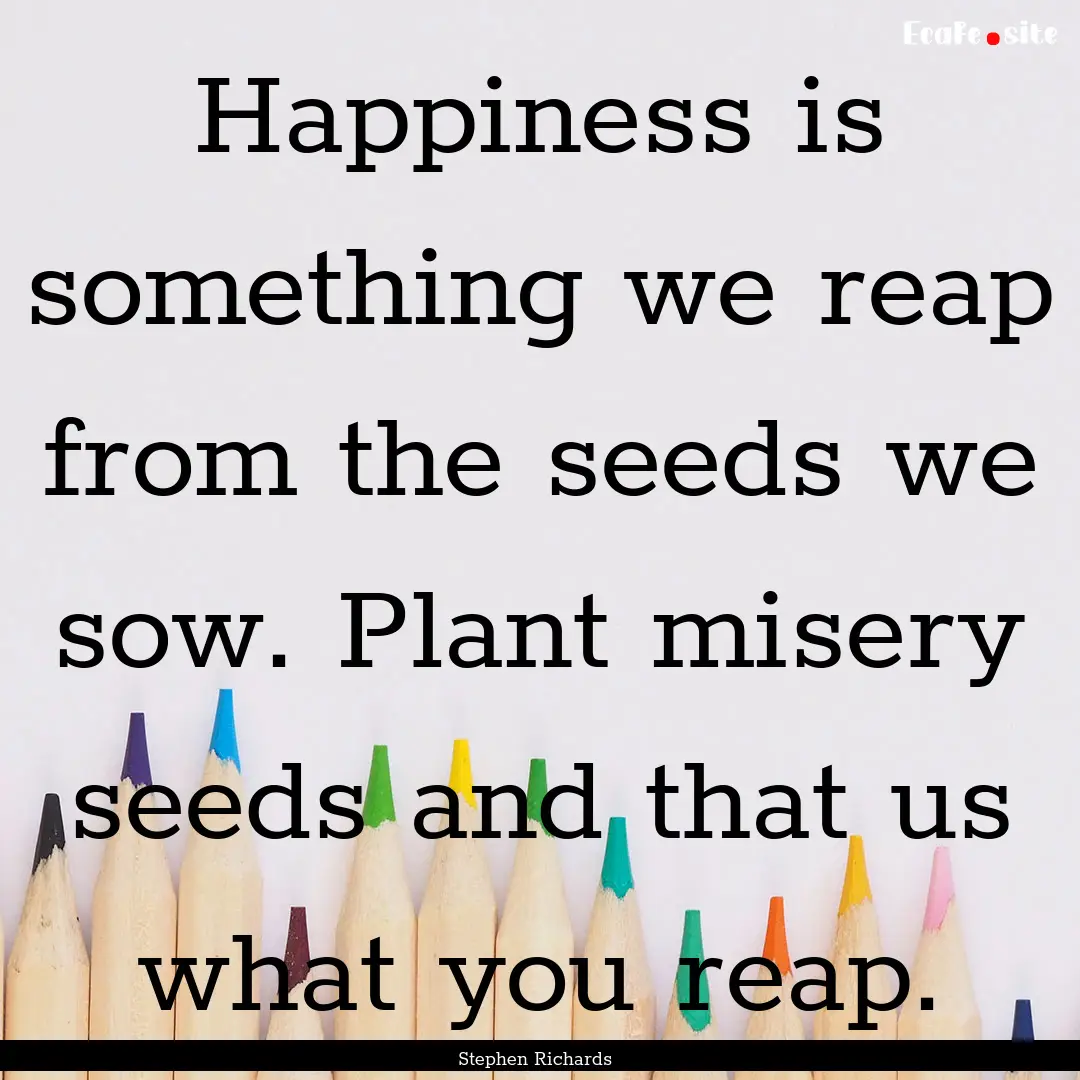 Happiness is something we reap from the seeds.... : Quote by Stephen Richards