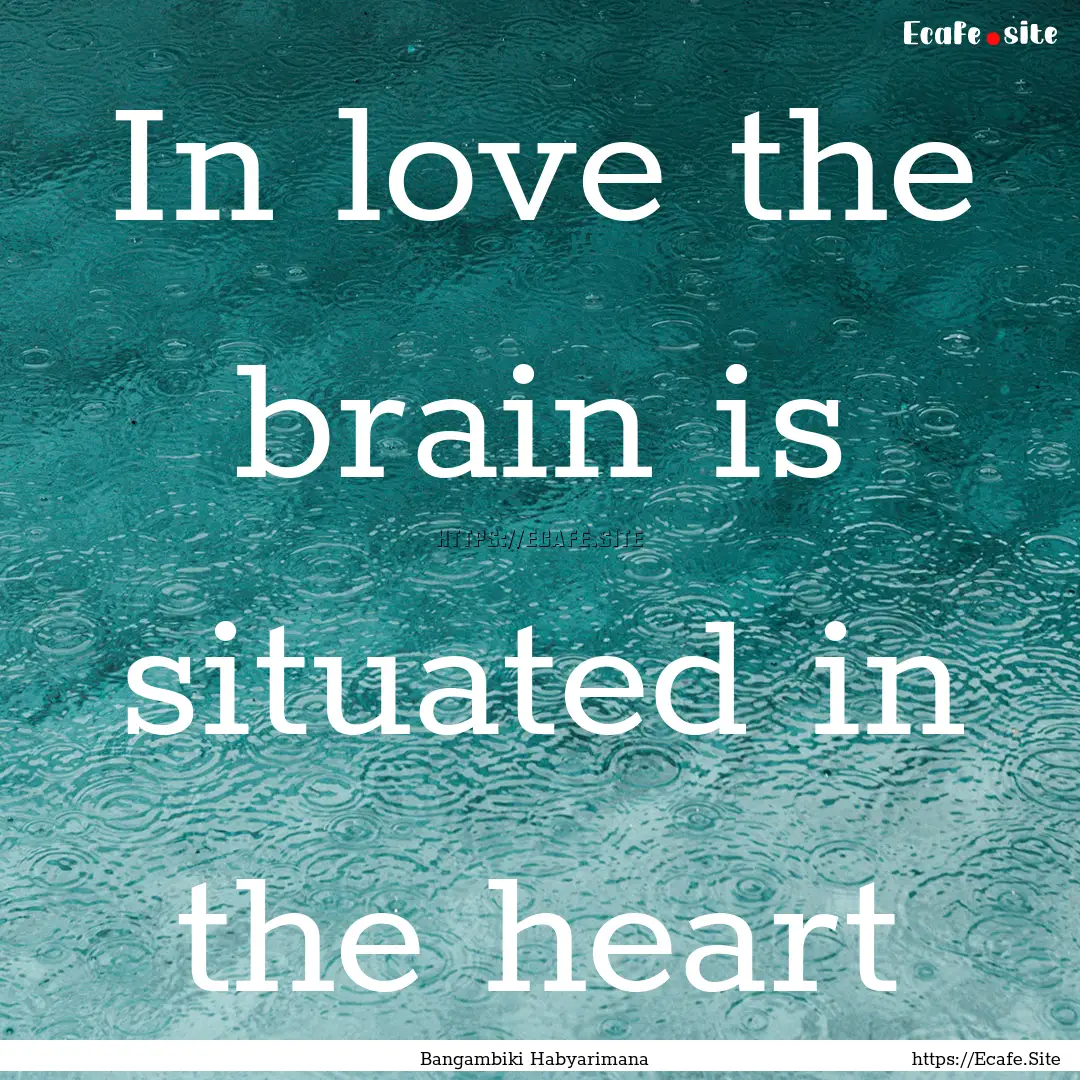 In love the brain is situated in the heart.... : Quote by Bangambiki Habyarimana