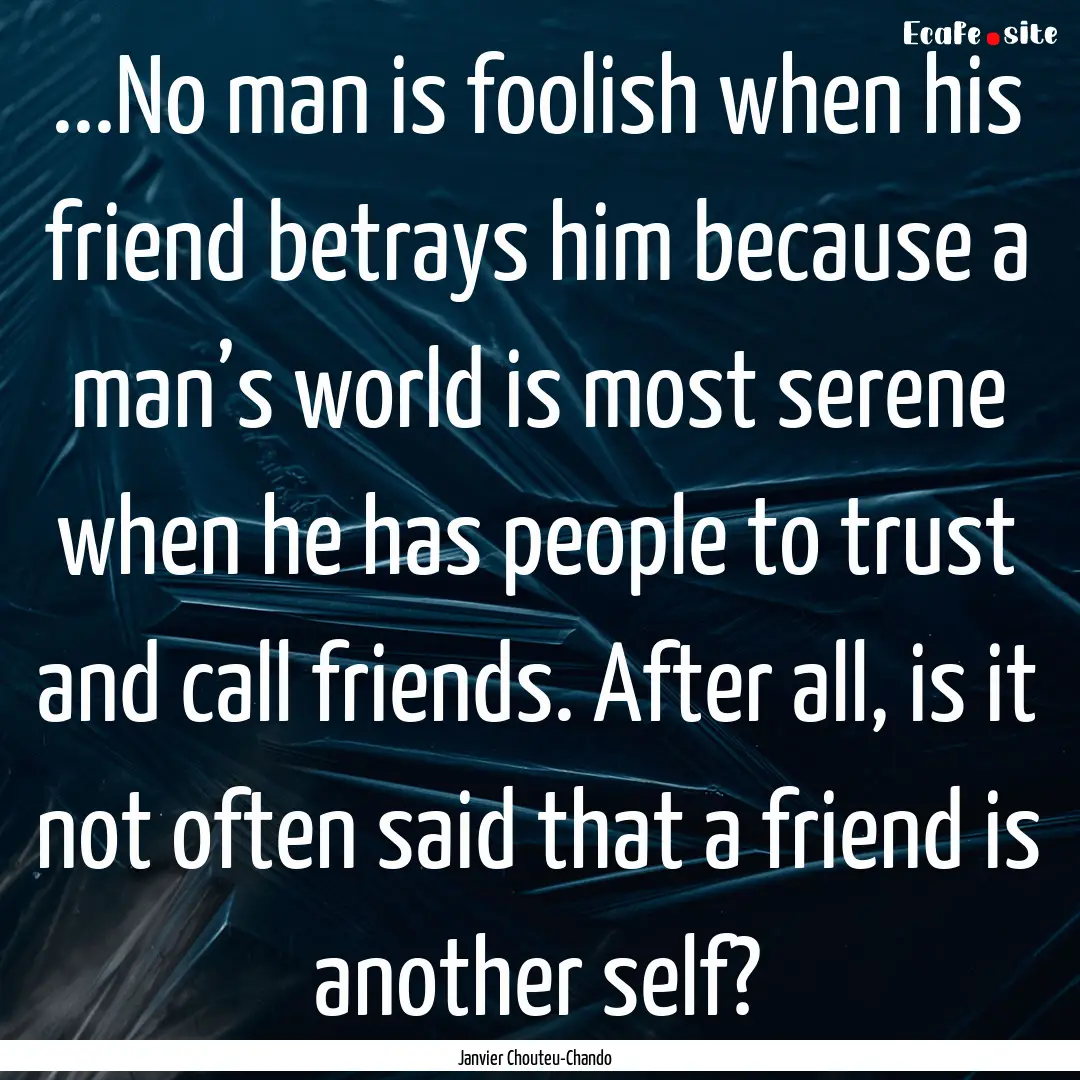 ...No man is foolish when his friend betrays.... : Quote by Janvier Chouteu-Chando