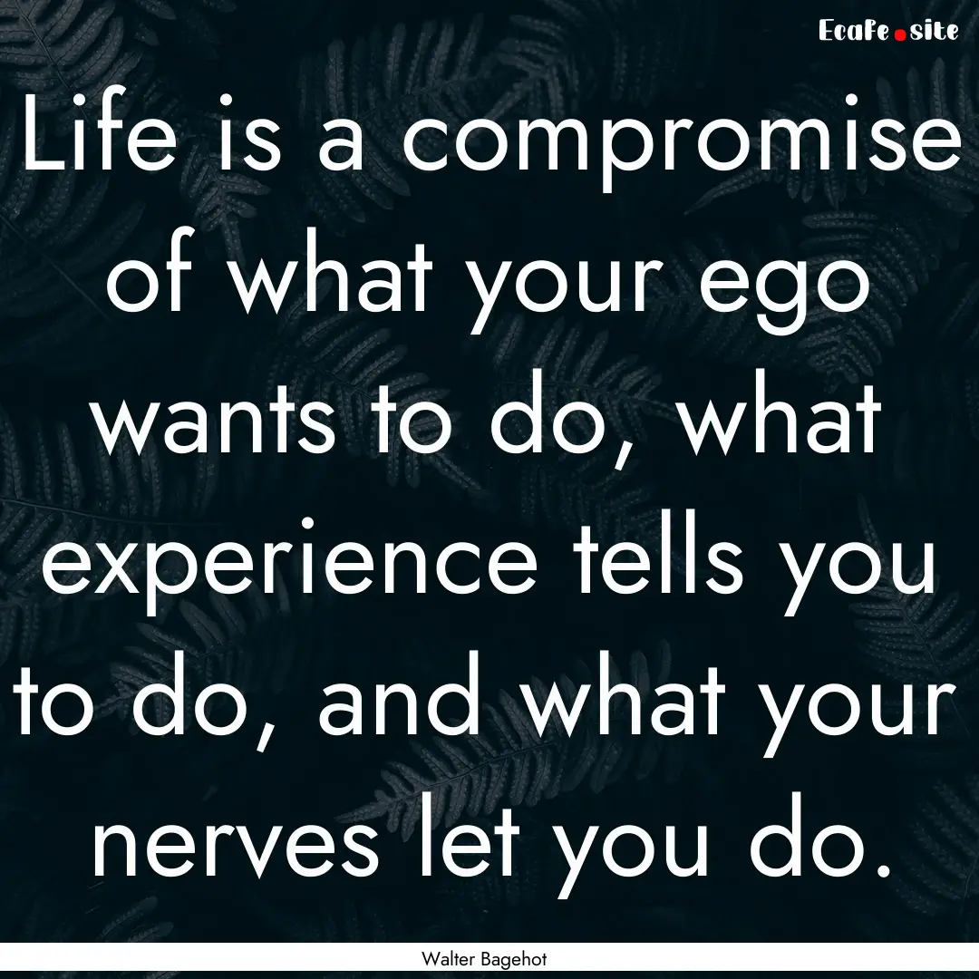 Life is a compromise of what your ego wants.... : Quote by Walter Bagehot