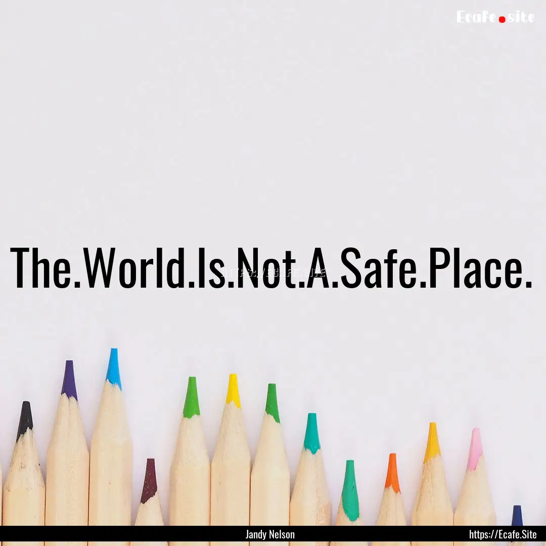 The.World.Is.Not.A.Safe.Place. : Quote by Jandy Nelson