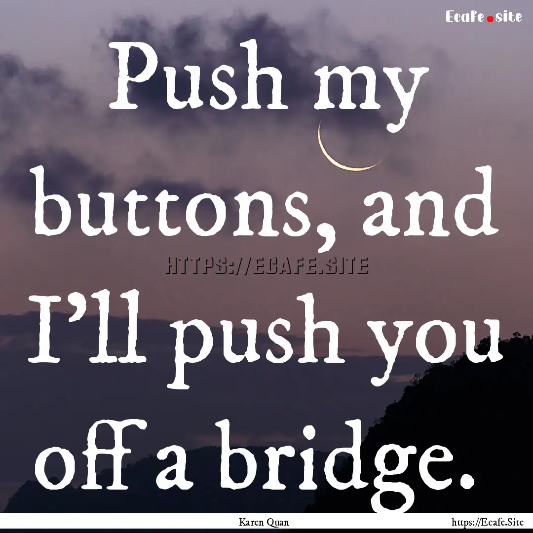 Push my buttons, and I'll push you off a.... : Quote by Karen Quan