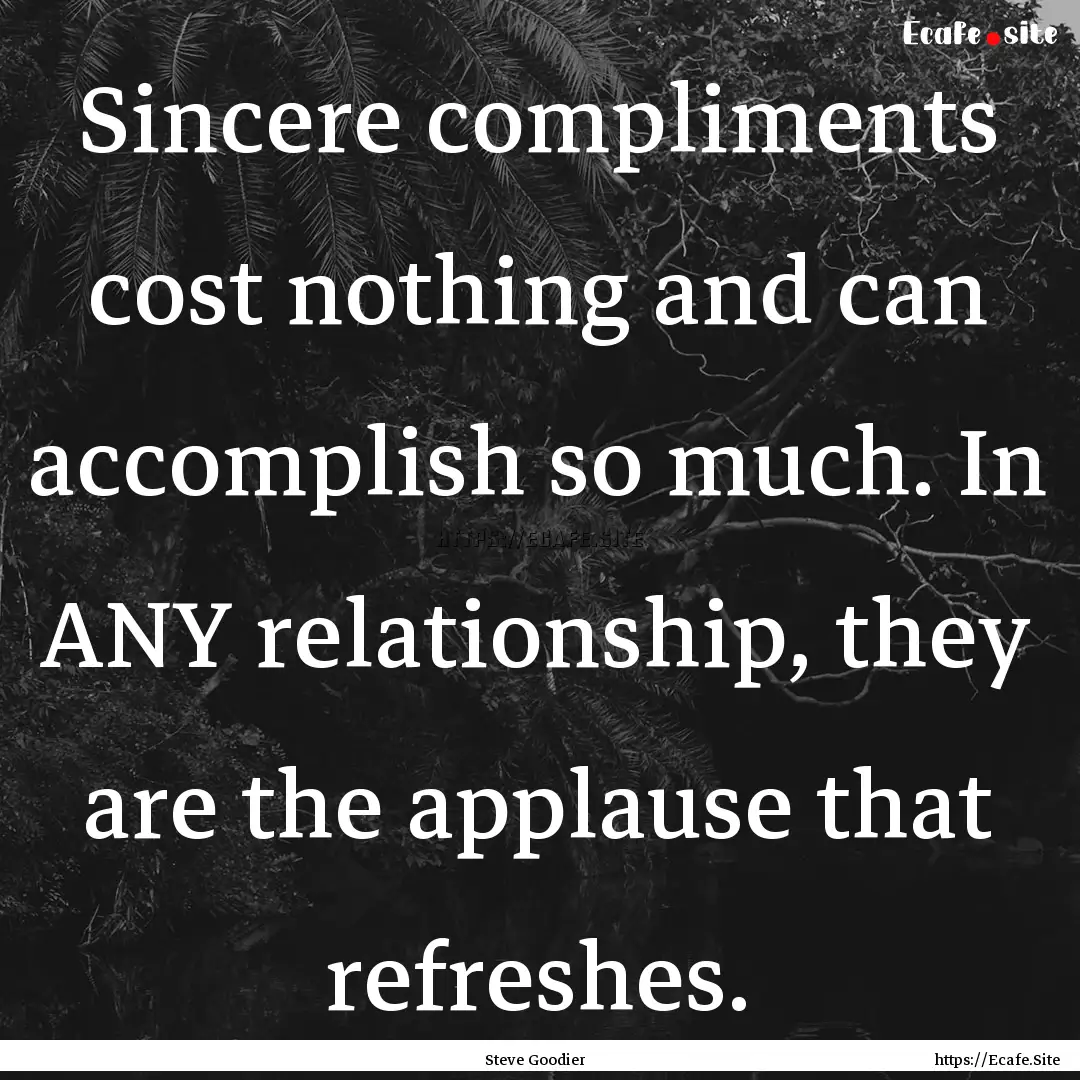 Sincere compliments cost nothing and can.... : Quote by Steve Goodier