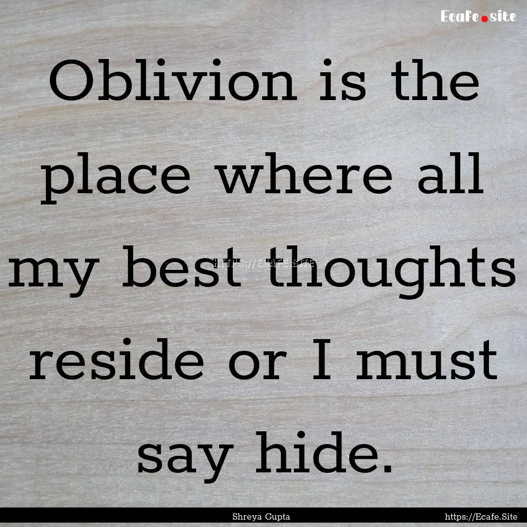 Oblivion is the place where all my best thoughts.... : Quote by Shreya Gupta