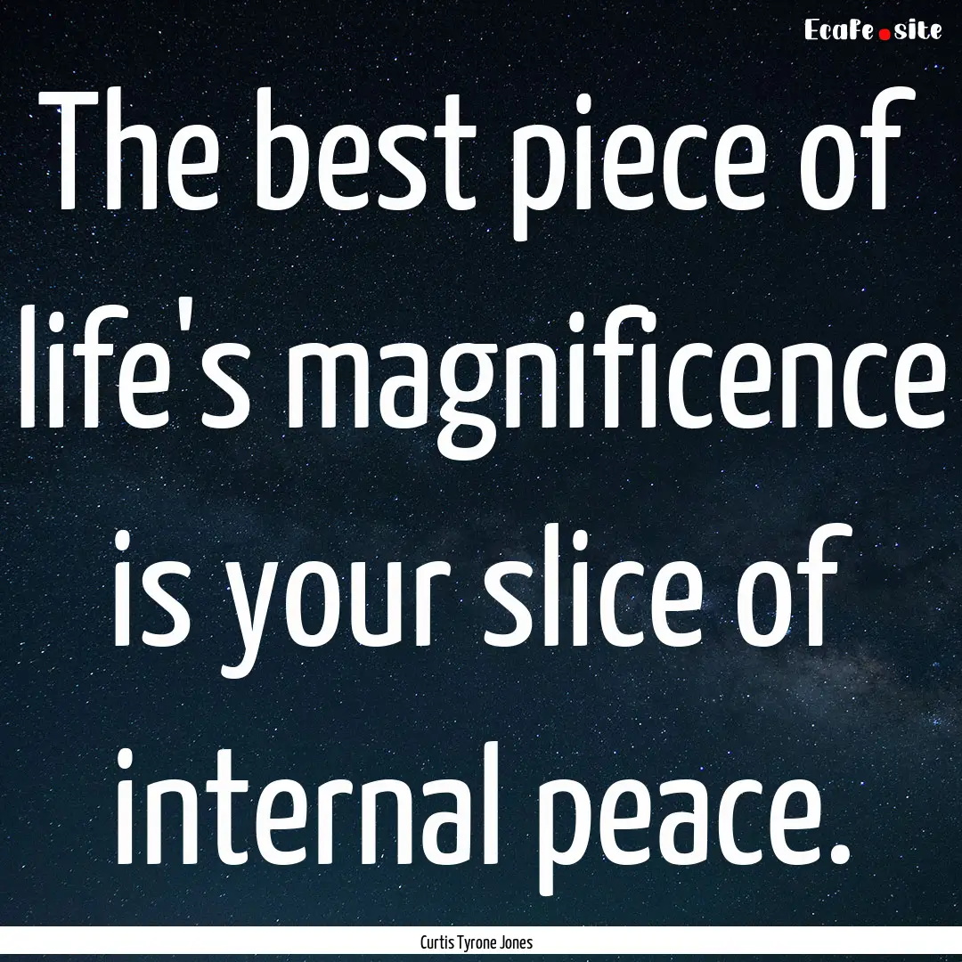 The best piece of life's magnificence is.... : Quote by Curtis Tyrone Jones