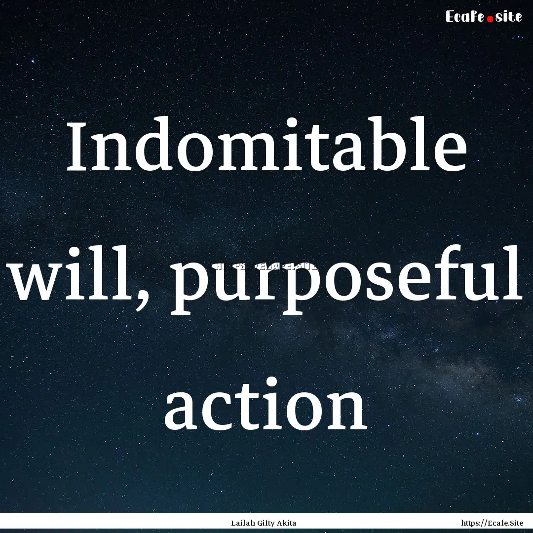 Indomitable will, purposeful action : Quote by Lailah Gifty Akita