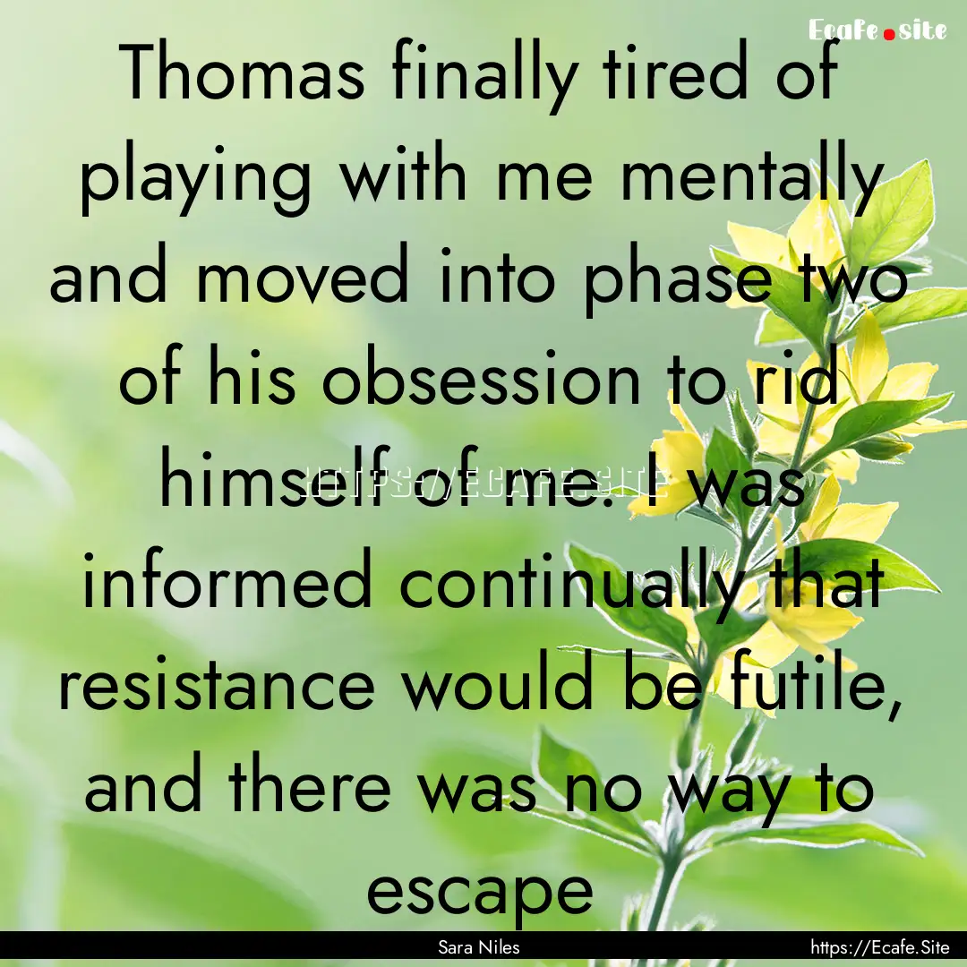 Thomas finally tired of playing with me mentally.... : Quote by Sara Niles