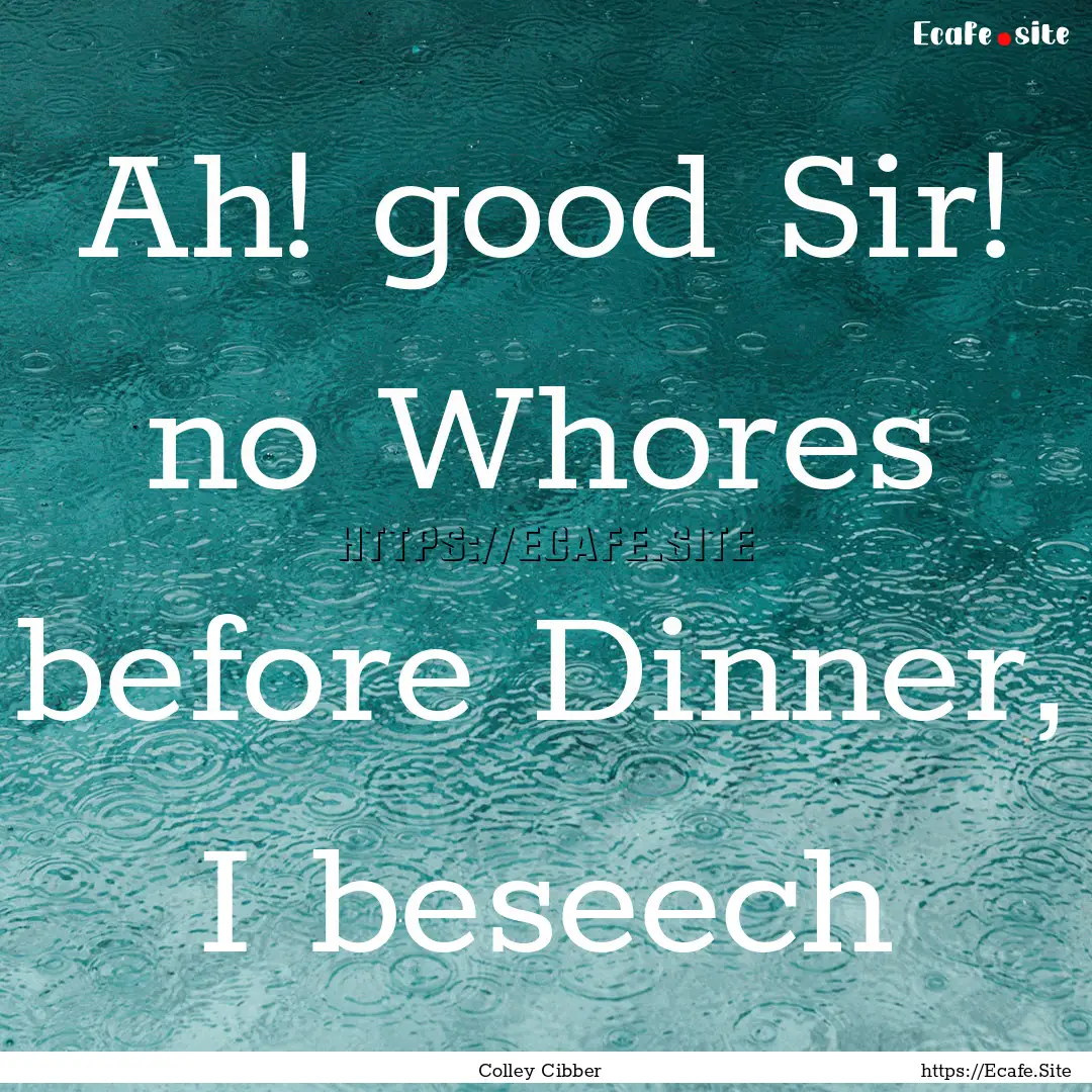 Ah! good Sir! no Whores before Dinner, I.... : Quote by Colley Cibber