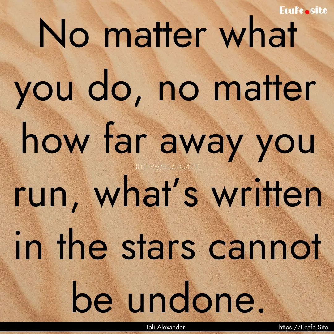 No matter what you do, no matter how far.... : Quote by Tali Alexander