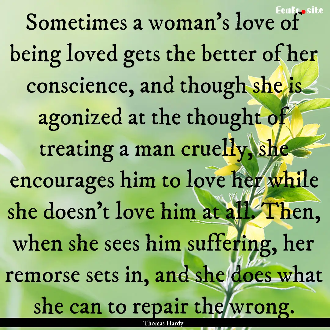 Sometimes a woman's love of being loved gets.... : Quote by Thomas Hardy