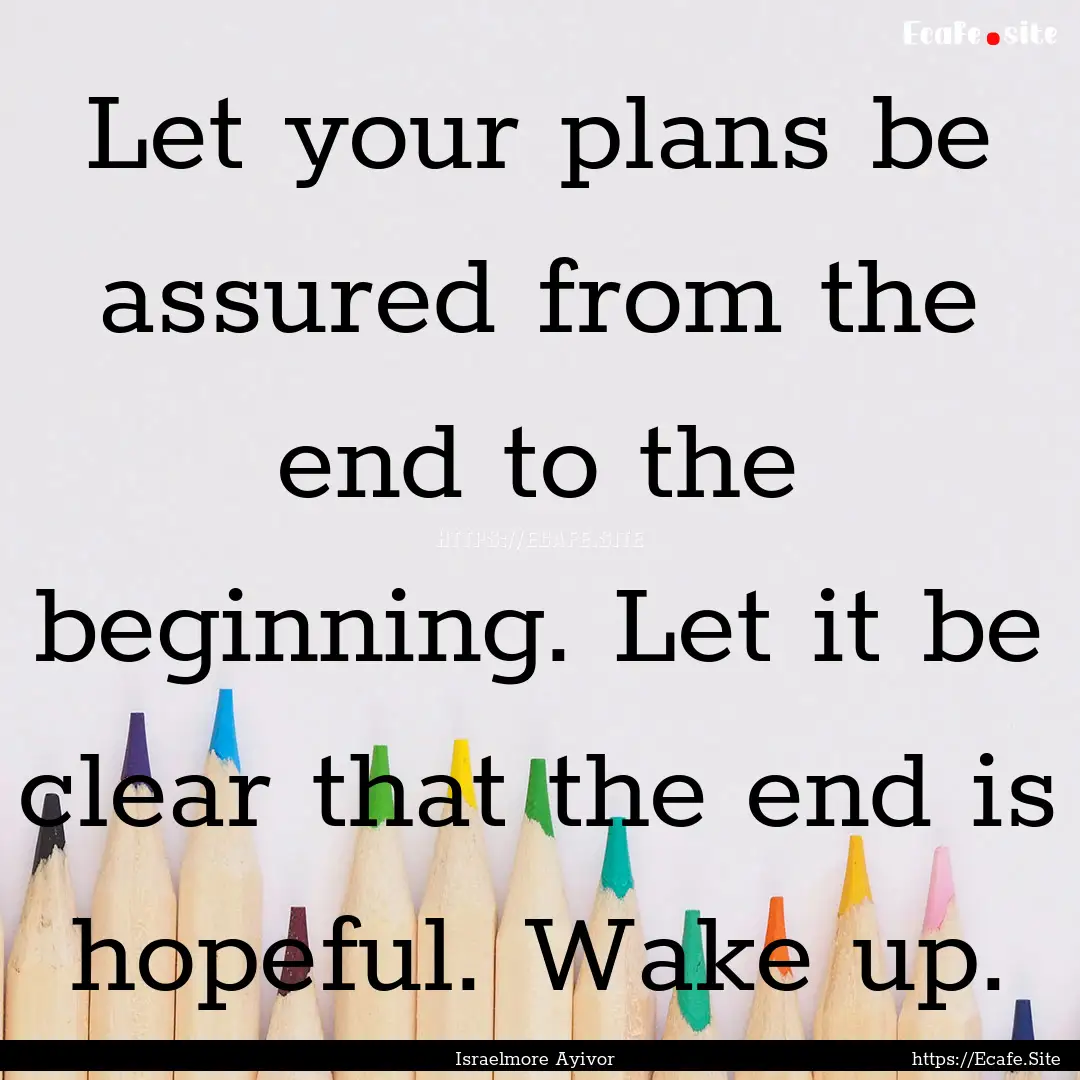 Let your plans be assured from the end to.... : Quote by Israelmore Ayivor