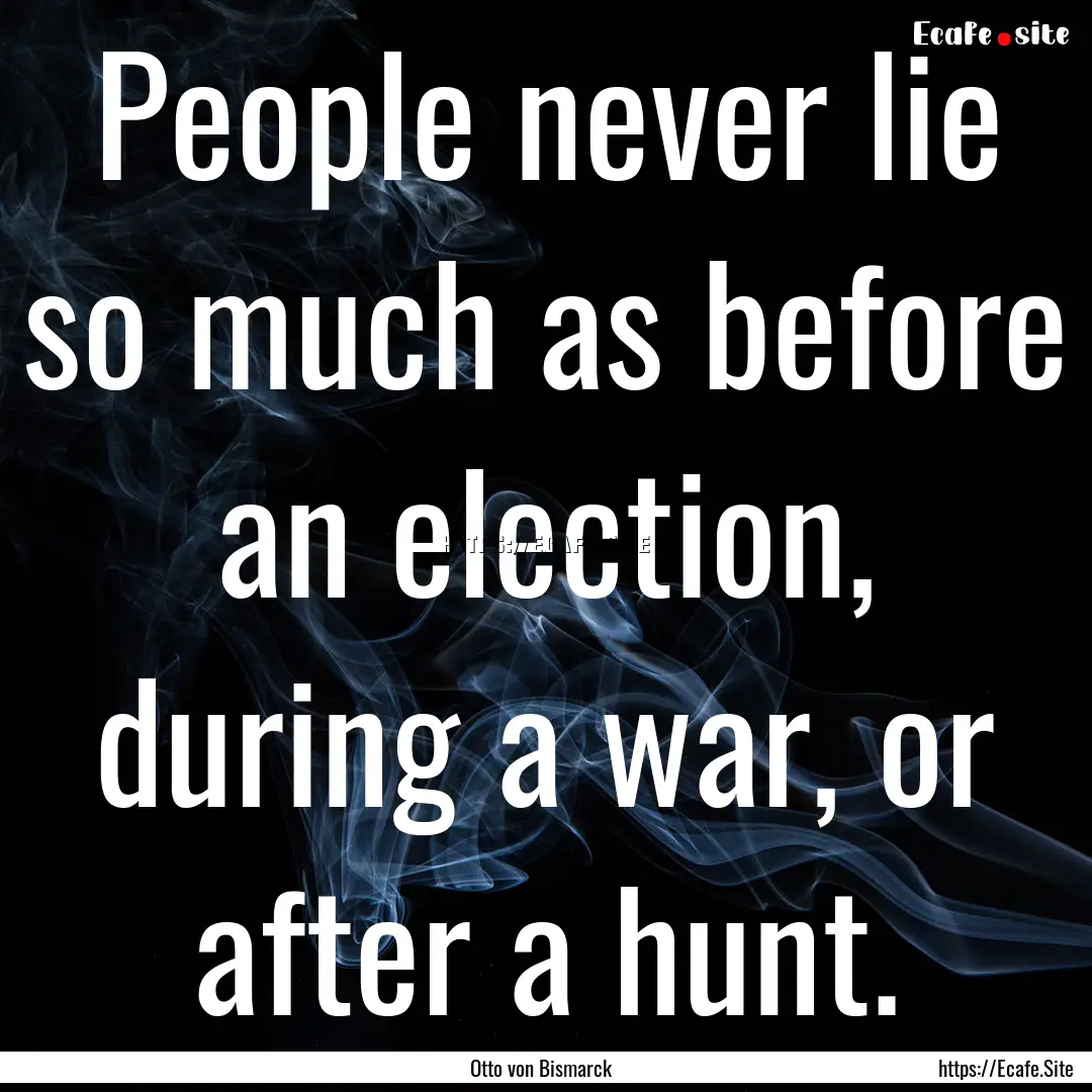 People never lie so much as before an election,.... : Quote by Otto von Bismarck