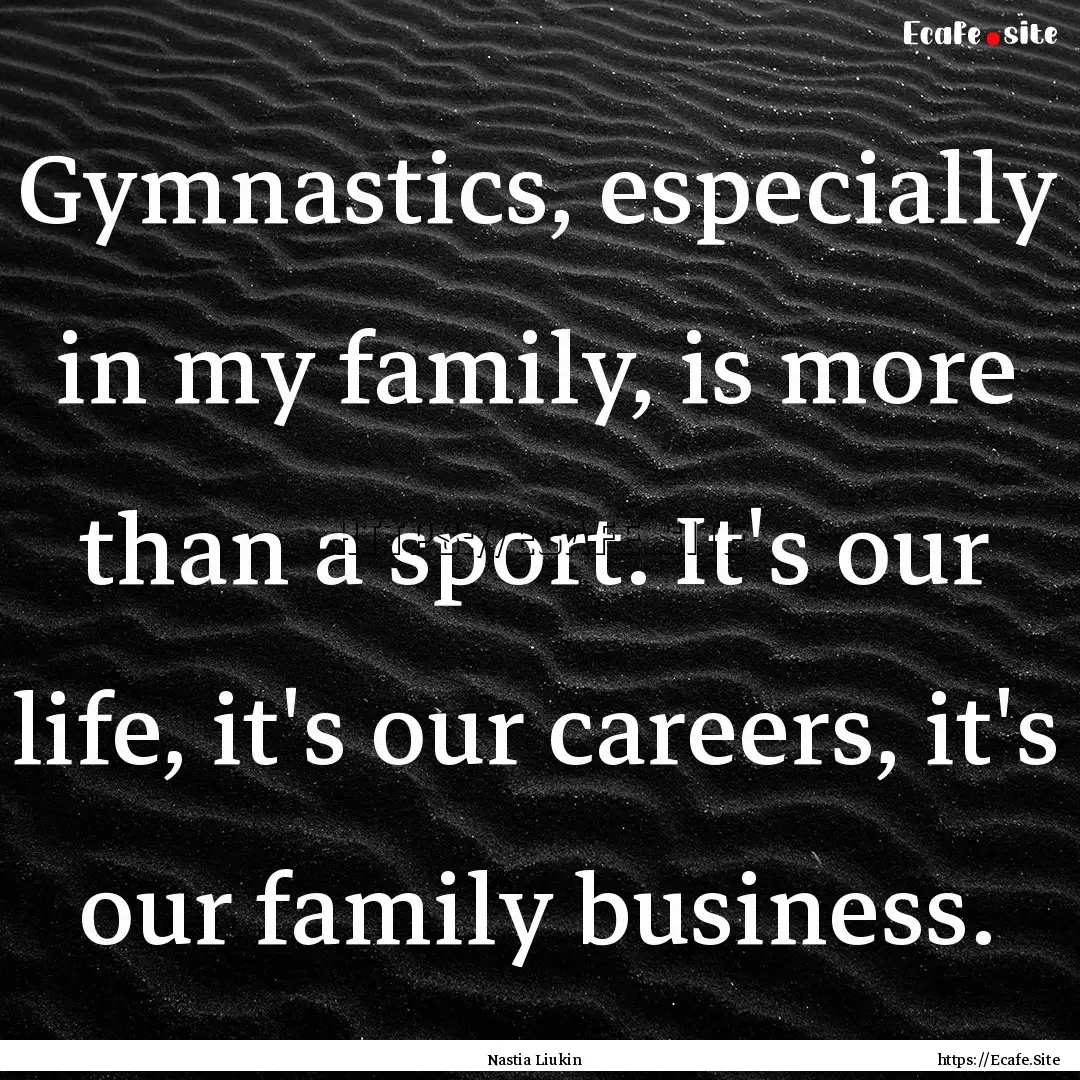 Gymnastics, especially in my family, is more.... : Quote by Nastia Liukin