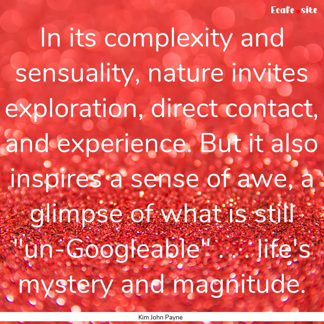 In its complexity and sensuality, nature.... : Quote by Kim John Payne