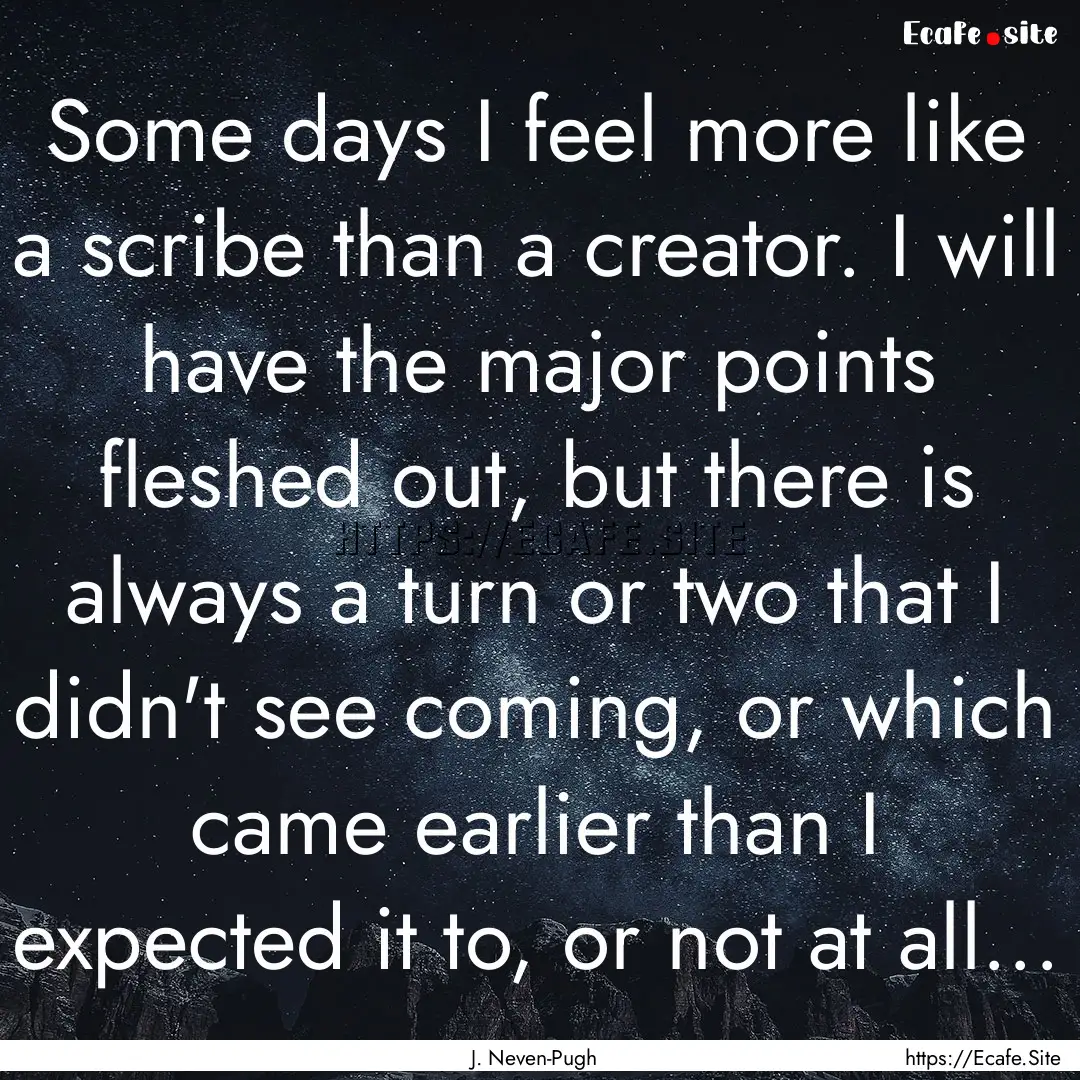 Some days I feel more like a scribe than.... : Quote by J. Neven-Pugh