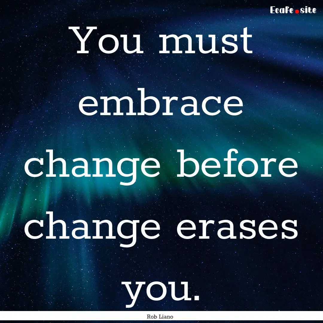 You must embrace change before change erases.... : Quote by Rob Liano