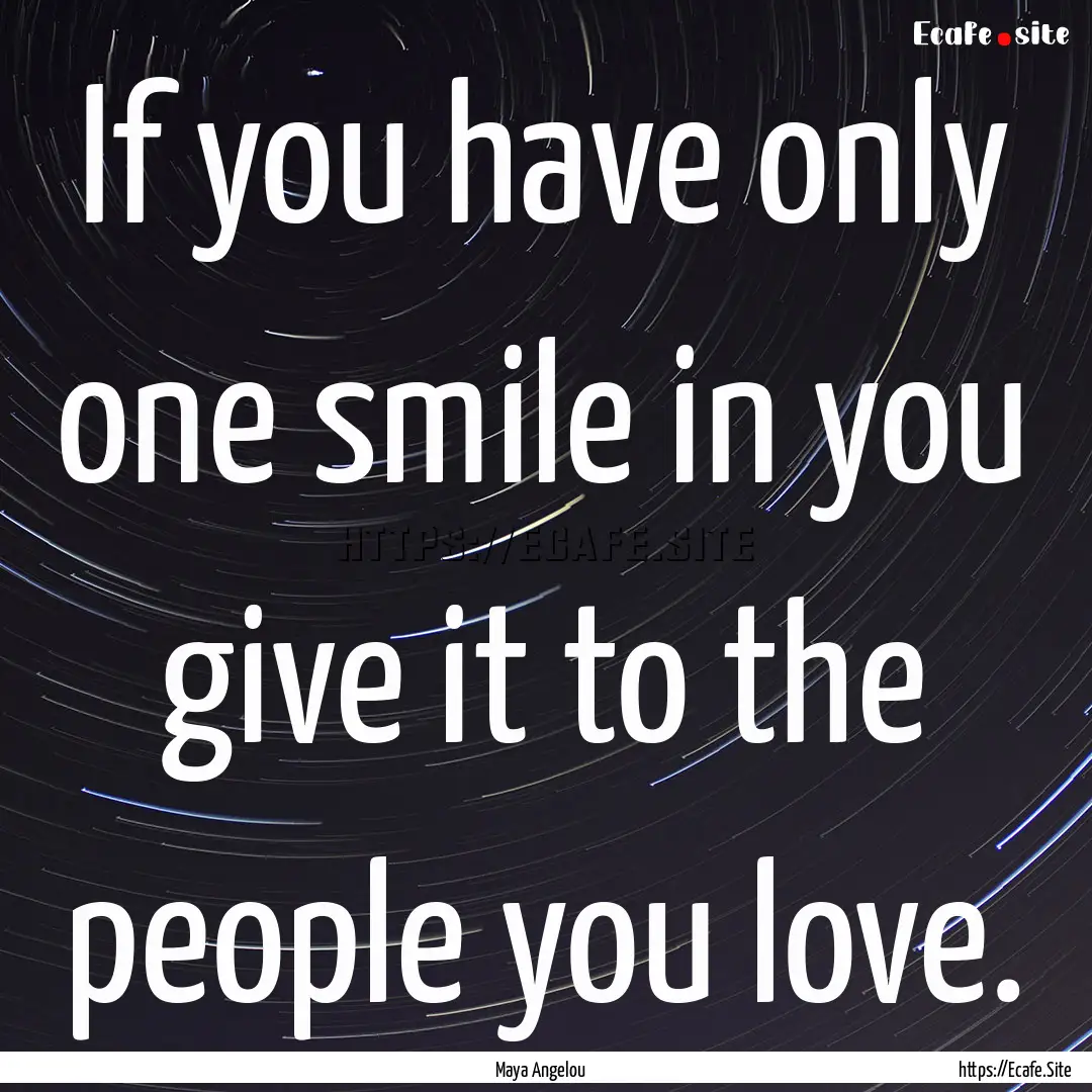 If you have only one smile in you give it.... : Quote by Maya Angelou