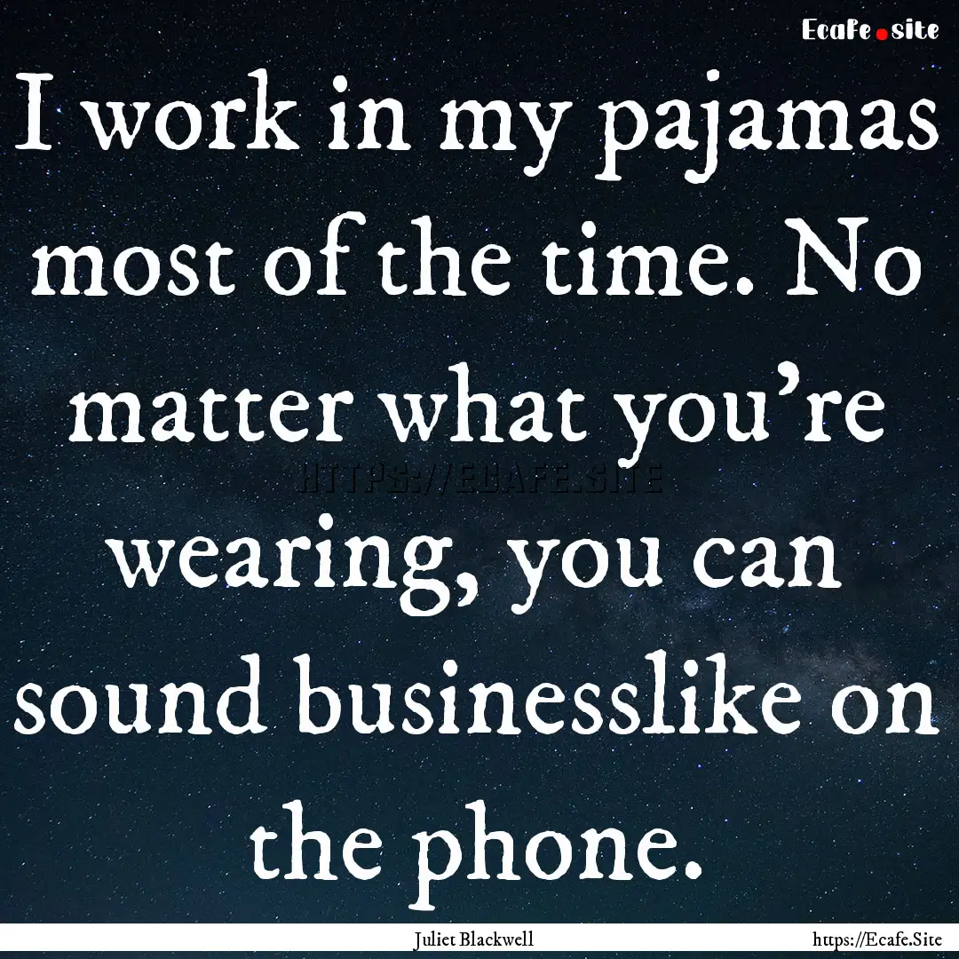 I work in my pajamas most of the time. No.... : Quote by Juliet Blackwell