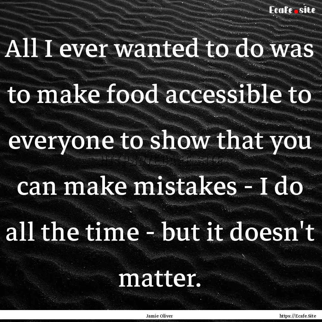 All I ever wanted to do was to make food.... : Quote by Jamie Oliver