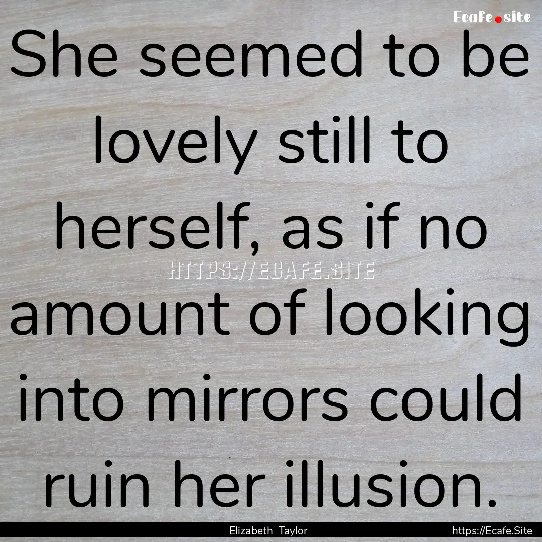 She seemed to be lovely still to herself,.... : Quote by Elizabeth Taylor