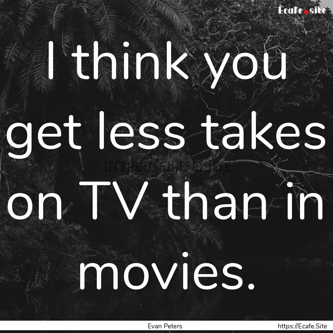 I think you get less takes on TV than in.... : Quote by Evan Peters