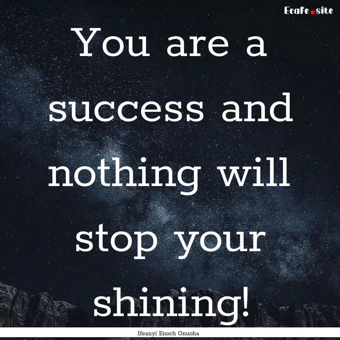 You are a success and nothing will stop your.... : Quote by Ifeanyi Enoch Onuoha