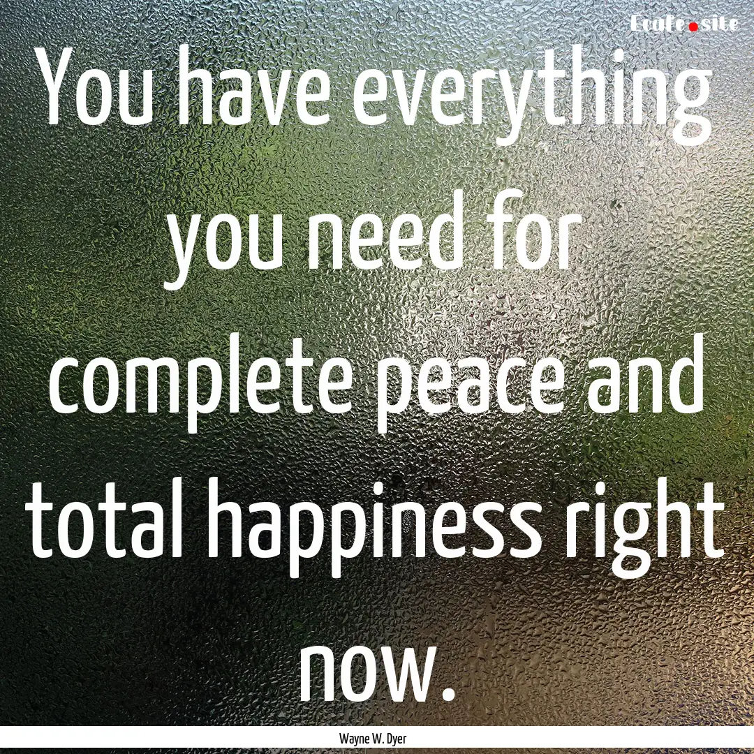 You have everything you need for complete.... : Quote by Wayne W. Dyer