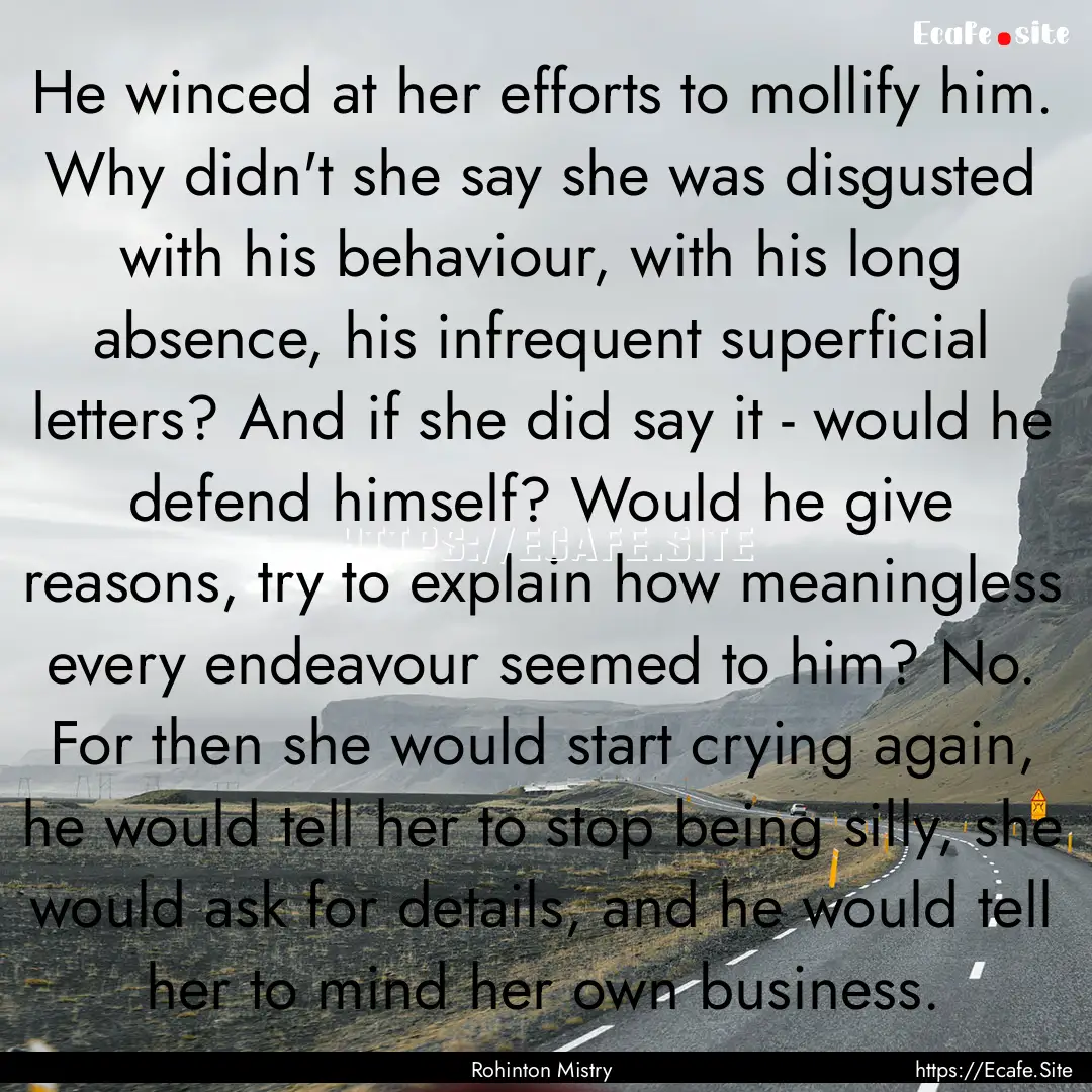 He winced at her efforts to mollify him..... : Quote by Rohinton Mistry