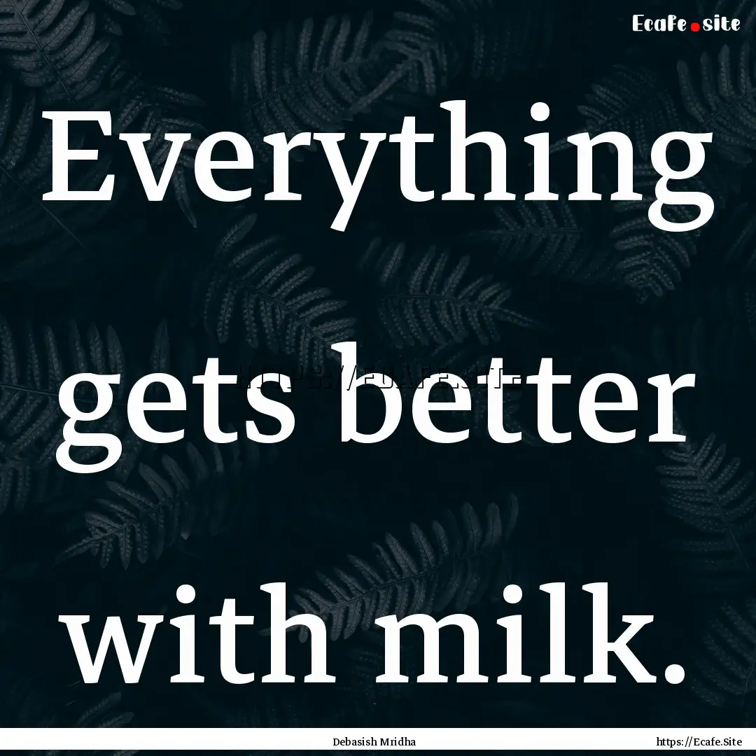 Everything gets better with milk. : Quote by Debasish Mridha