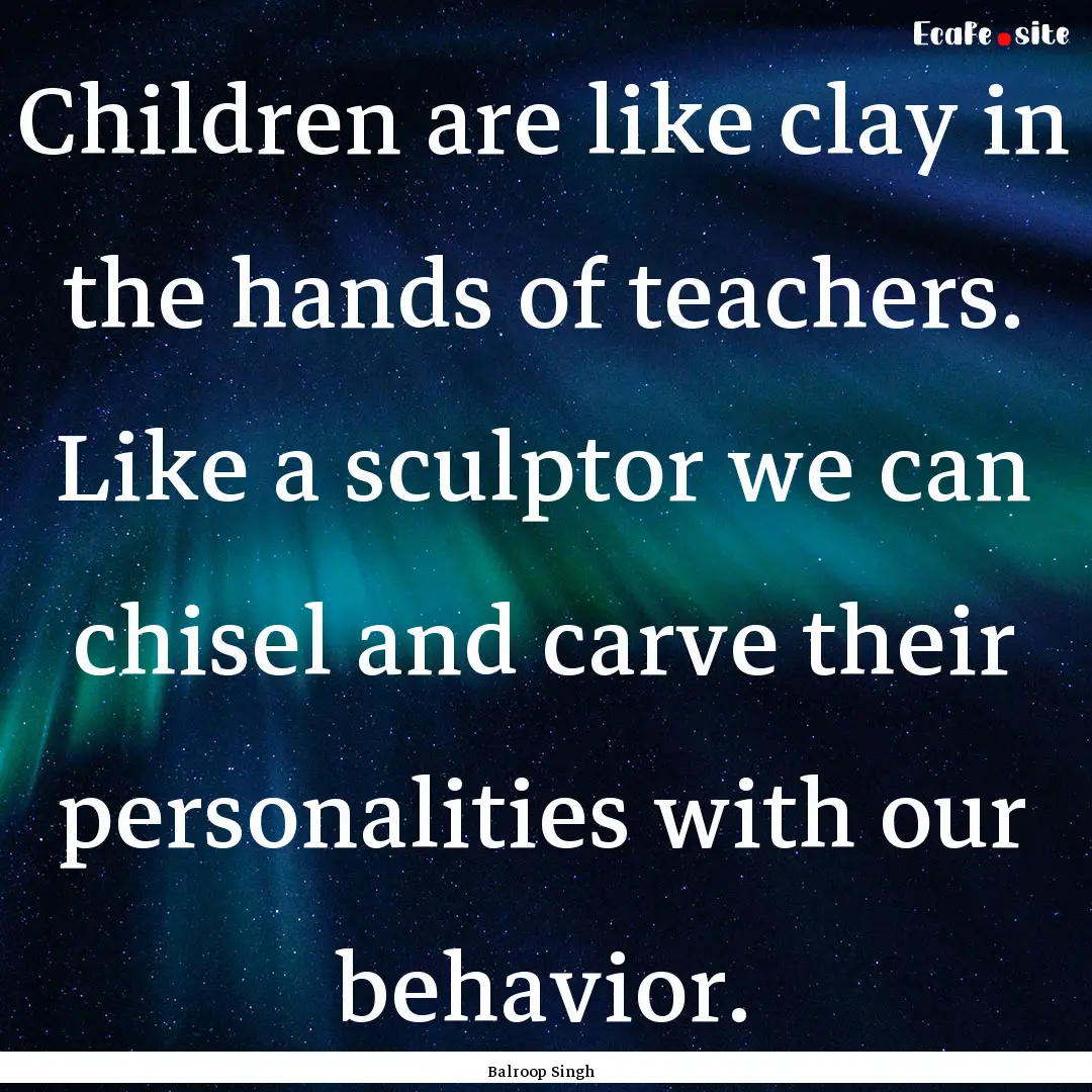 Children are like clay in the hands of teachers..... : Quote by Balroop Singh