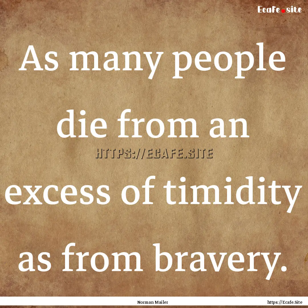 As many people die from an excess of timidity.... : Quote by Norman Mailer