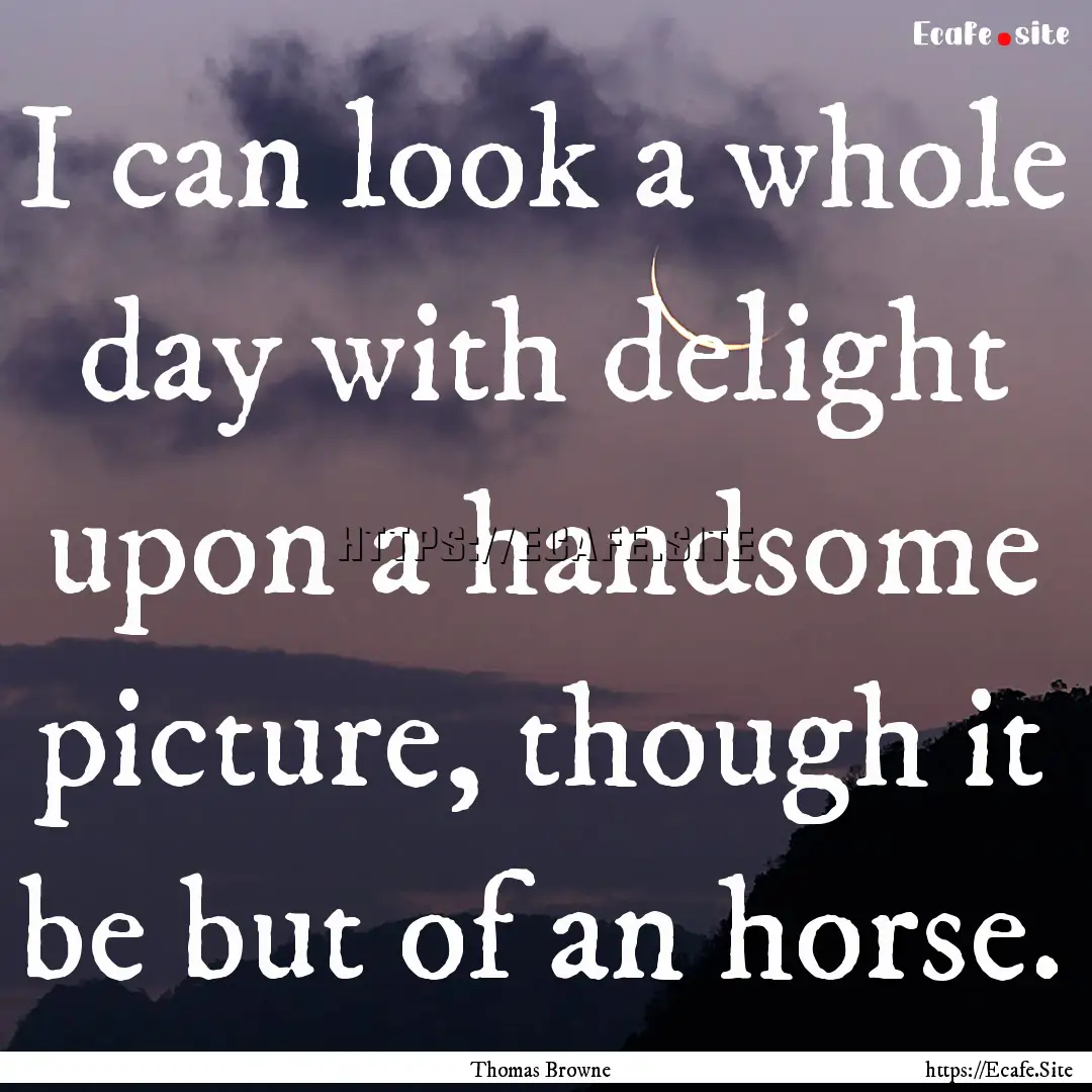 I can look a whole day with delight upon.... : Quote by Thomas Browne