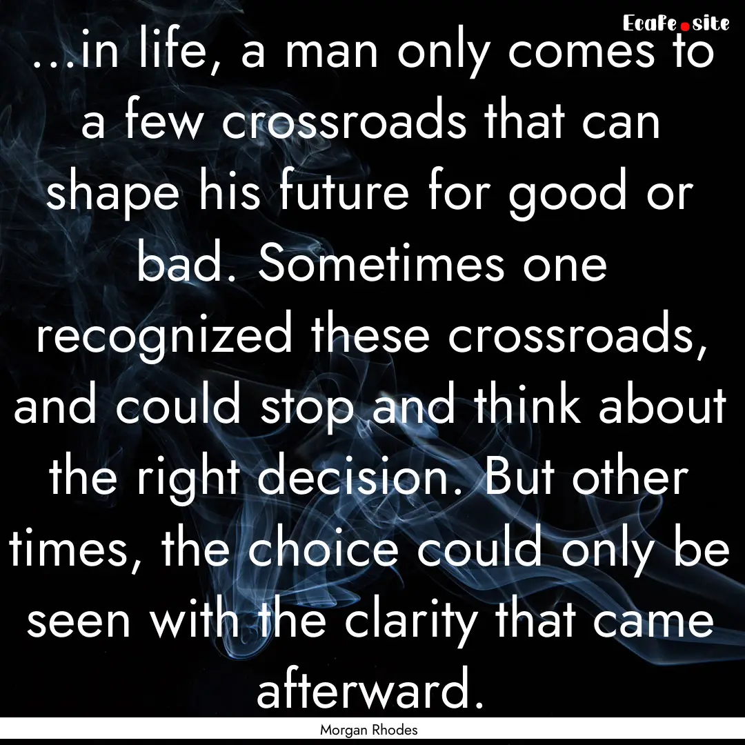 ...in life, a man only comes to a few crossroads.... : Quote by Morgan Rhodes