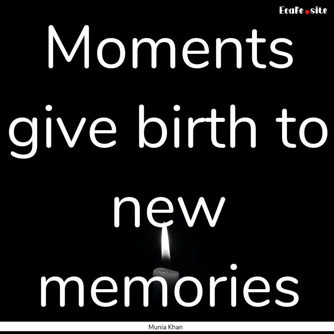 Moments give birth to new memories : Quote by Munia Khan