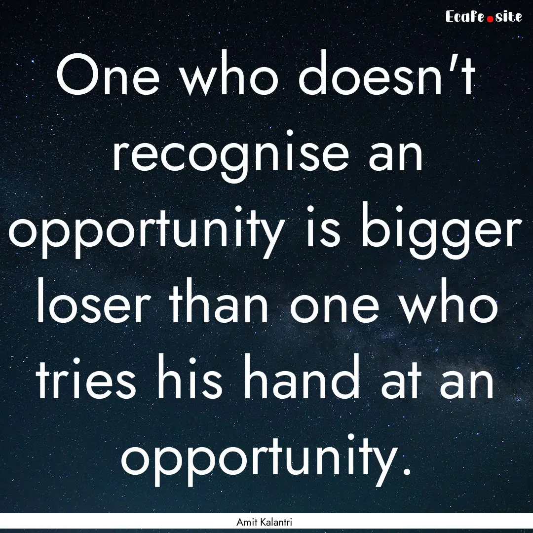 One who doesn't recognise an opportunity.... : Quote by Amit Kalantri