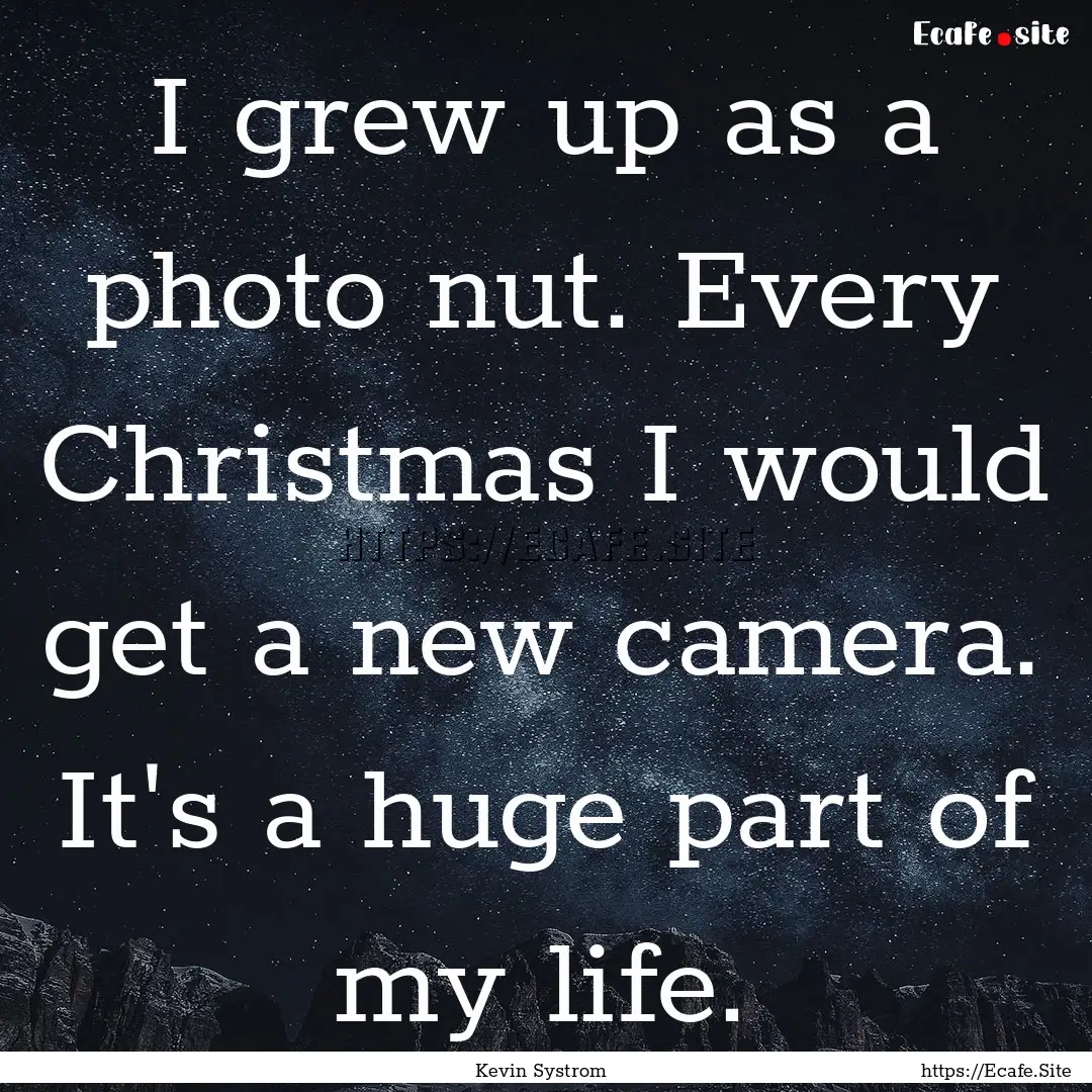 I grew up as a photo nut. Every Christmas.... : Quote by Kevin Systrom