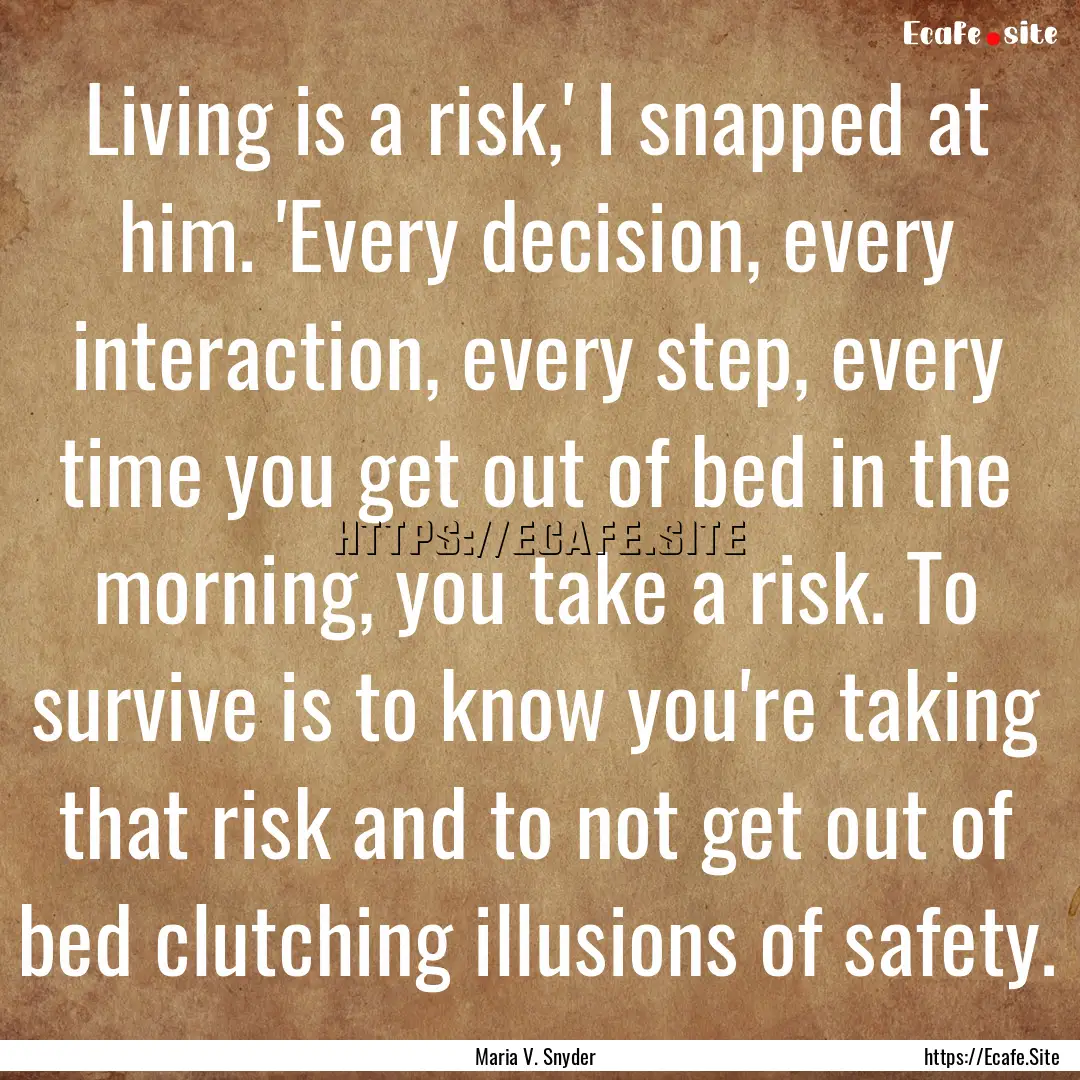 Living is a risk,' I snapped at him. 'Every.... : Quote by Maria V. Snyder