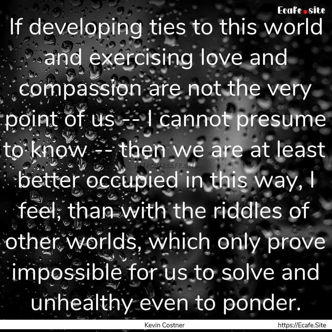 If developing ties to this world and exercising.... : Quote by Kevin Costner