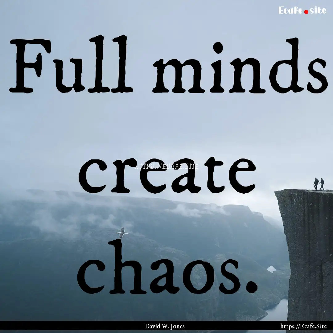 Full minds create chaos. : Quote by David W. Jones