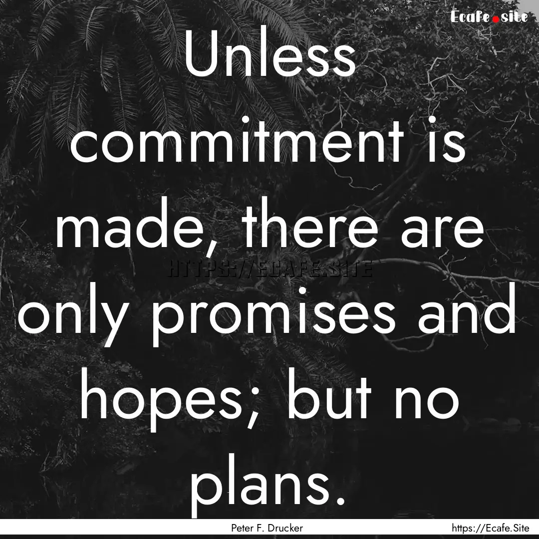 Unless commitment is made, there are only.... : Quote by Peter F. Drucker