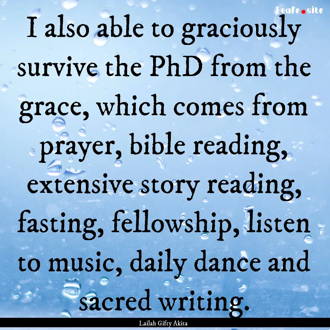 I also able to graciously survive the PhD.... : Quote by Lailah Gifty Akita