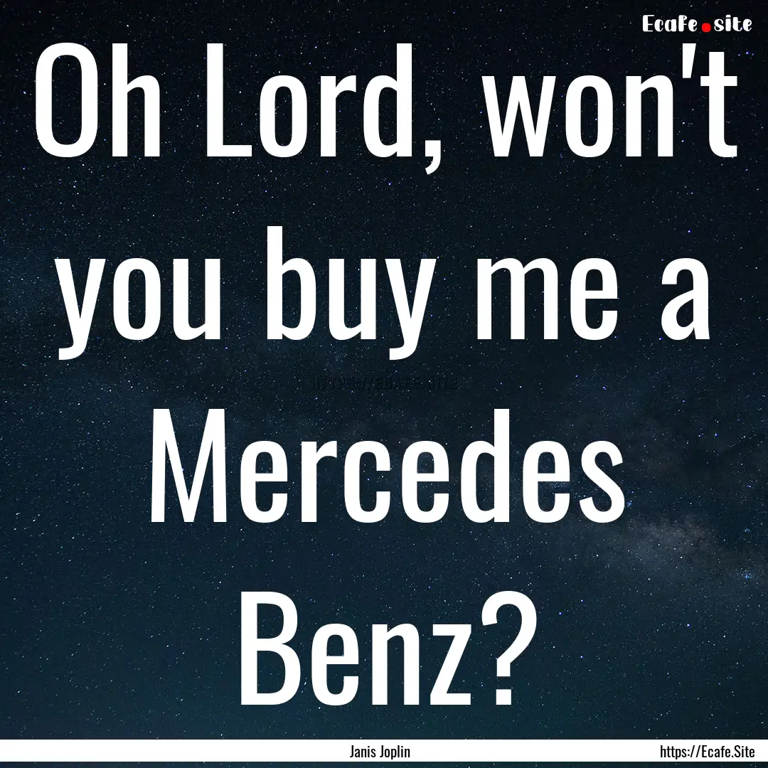 Oh Lord, won't you buy me a Mercedes Benz?.... : Quote by Janis Joplin