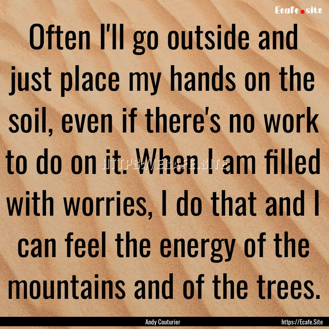 Often I'll go outside and just place my hands.... : Quote by Andy Couturier